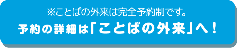 予約の詳細はことばの外来へ